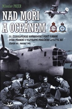 Levně Nad moři a oceánem. 311. československá bombardovací peruť v období svého působení u velitelství pobřežního letectva RAF (červen 1943 - červen 1945) - Miloslav Pajer