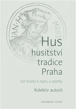Levně Hus – husitství – tradice - Praha. Od reality k mýtu a zpátky - kolektiv autorů