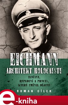 Levně Eichmann: architekt holocaustu. Zločiny, dopadení a proces, který změnil dějiny - Roman Cílek