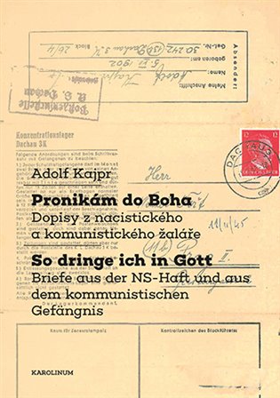 Pronikám do Boha / So dringe ich in Gott: Dopisy z nacistického a komunistického žaláře / Briefe aus der NS-Haft und aus dem kommunistischen Gefängnis - Adolf Kajpr