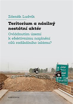 Levně Teritorium a násilný nestátní aktér. Ovládnutím území k efektivnímu naplnění cílů radikálního islámu? - Zdeněk Ludvík
