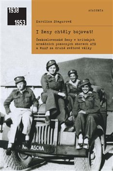 Levně I ženy chtěly bojovat. Československé ženy v britských armádních pomocných sborech ATS a WAAF za druhé světové války - Karolína Stegurová