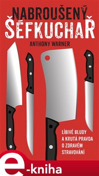 Levně Nabroušený šéfkuchař. Líbivé bludy a krutá pravda o zdravém stravování - Anthony Warner