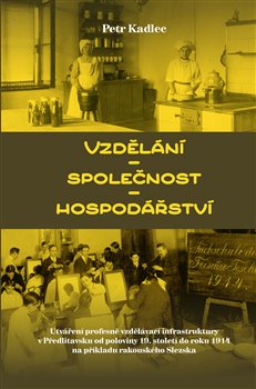 Vzdělání - Společnost - Hospodářství / Utváření profesně vzdělávací infrastruktury v Předlitavsku od poloviny 19. století do roku 1914 na příkladu rakouského Slezska koupíte na Kosmas.cz