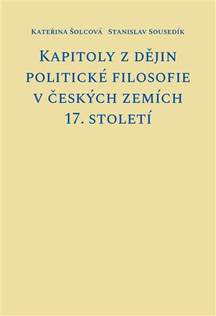 Kapitoly z dějin politické filosofie v českých zemích 17. století - Kateřina Šolcová, Stanislav Sousedík