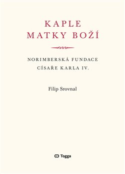 Kaple Matky Boží - Norimberská fundace císaře Karla IV. koupíte na Kosmas.cz