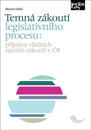 Temná zákoutí legislativního procesu: Příprava vládních návrhů zákonů v ČR - Marian Kokeš