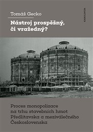 Nástroj prospěšný, či vražedný?: Proces monopolizace na trhu stavebních hmot Předlitavska a meziválečného Československa - Tomáš Gecko