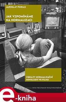 Levně Jak vzpomínáme na normalizaci. Obrazy normalizační minulosti ve filmu - Jaroslav Pinkas