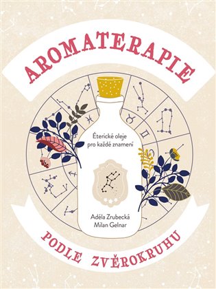 Aromaterapie podle zvěrokruhu: Éterické oleje pro každé znamení - Milan Gelnar, Adéla Zrubecká