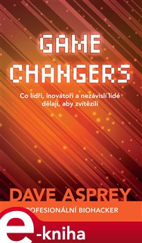 Levně Game Changers: Co lídři, inovátoři a nezávislí lidé dělají, aby zvítězili - Dave Asprey