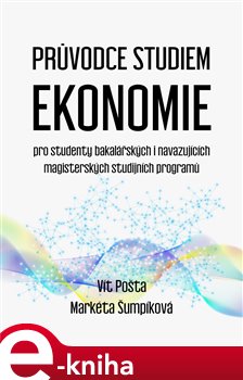 Průvodce studiem ekonomie. pro studenty bakalářských i navazujících magisterských studijních programů - Markéta Šumpíková, Vít Pošta