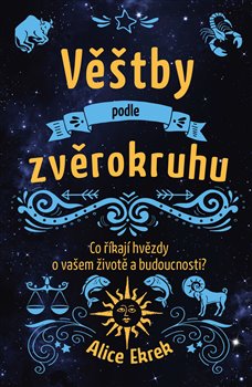 Levně Věštby podle zvěrokruhu. Co říkají hvězdy o vašem životě a budoucnosti? - Alice Ekrek
