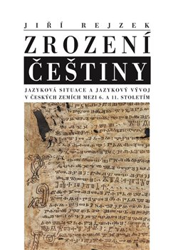 Levně Zrození češtiny. Jazyková situace a jazykový vývoj v českých zemích mezi 6. a 11. stoletím - Jiří Rejzek