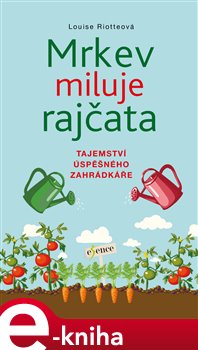 Levně Mrkev miluje rajčata. Tajemství úspěšného zahrádkáře - Louise Riotteová