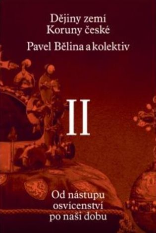 Dějiny zemí Koruny české II. - Pavel Bělina, kol., Jaroslav Halada, Jaroslav Hrbek, Zdenko Maršálek, Dagmar Moravcová, Jiří Pernes, Jiří Pokorný, Jiří Rak, Josef Tomeš