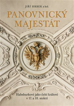 Levně Panovnický majestát. Habsburkové jako čeští králové v 17. a 18. století - kol., Jiří Hrbek