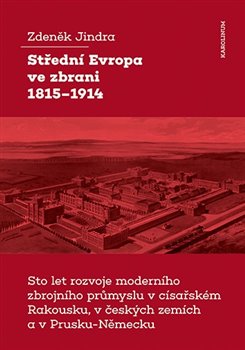 Střední Evropa ve zbrani 1815-1914 / Sto let rozvoje moderního zbrojního průmyslu v císařském Rakousku, v českých zemích a v Prusku-Německu koupíte na Kosmas.cz
