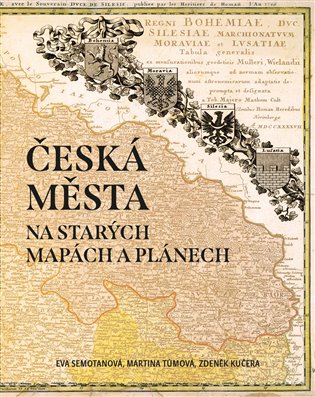 Česká města na starých mapách a plánech - Eva Semotanová, Martina Tůmová, Zdeněk Kučera