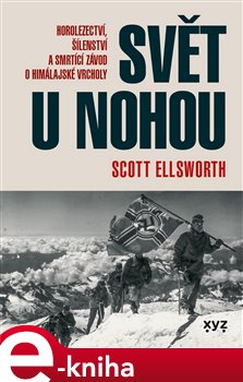 Levně Svět u nohou. Horolezectví, šílenství a smrtící závod o himálajské vrcholy - Scott Elsworth