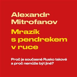 Levně Mrazík s pendrekem v ruce - Proč je současné Rusko takové a proč nemůže být jiné - Alexandr Mitrofanov -Čte Vladimír Kroc