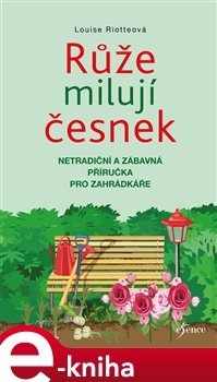 Levně Růže milují česnek. Netradiční a zábavná příručka pro zahrádkáře - Louise Riotteová