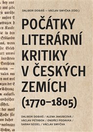 Počátky literární kritiky v českých zemích (1770–1805) - Dalibor Dobiáš, Alena Jakubcová, Václav Petrbok, Ondřej Podavka, Sarah Seidel, Václav Smyčka