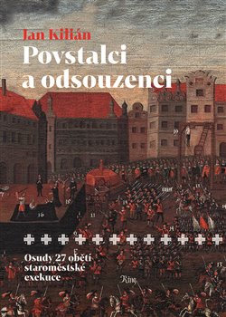 Levně Povstalci a odsouzenci. Osudy 27 obětí staroměstské exekuce - Jan Kilián
