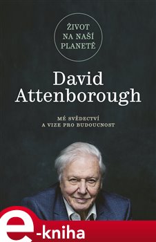 Levně Život na naší planetě. Mé svědectví a vize pro budoucnost - David Attenborough