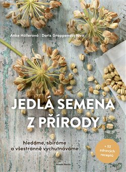 Jedlá semena z přírody. Hledáme, sbíráme a všestranně vychutnáváme+ 52 zdravých receptů - Anke Höllerová, Doris Grappendorfová