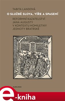 Levně O službě slova, víře a spasení. Reformní kazatelství Jana Augusty v kontextu homiletiky Jednoty bratrské - Tabita Landová