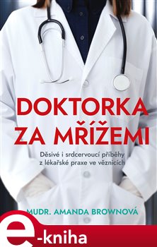Levně Doktorka za mřížemi. Děsivé i srdcervoucí příběhy z lékařské praxe - Amanda Brownová