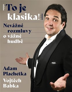 Levně To je klasika. Nevážné rozmluvy o vážné hudbě - Vojtěch Babka, Adam Plachetka
