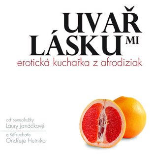 Uvař mi lásku: Erotická kuchařka z afrodiziak - Laura Janáčková, Ondřej Hutník