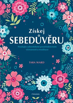 Levně Získej sebedůvěru. Posilujte sebevědomí prostřednictvím všímavosti a meditace - Tara Ward