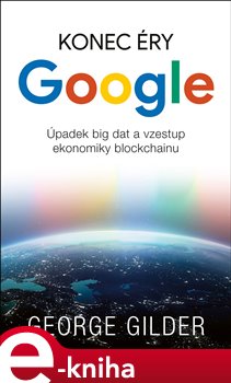 Levně Konec éry Google. Úpadek big data a vzestup ekonomiky blockchainu - George Gilder