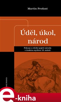 Levně Úděl, úkol, národ. Pokusy o etické pojetí národa v českém myšlení 19. století - Martin Profant