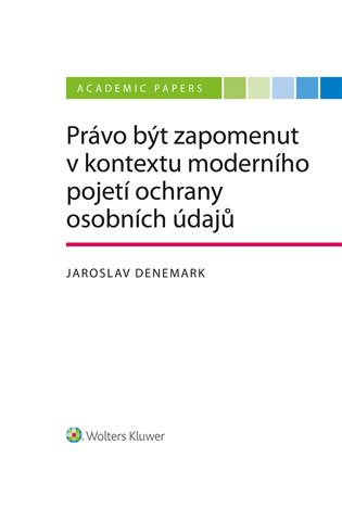 Právo být zapomenut v kontextu moderního pojetí ochrany osobních údajů - Jaroslav Denemark