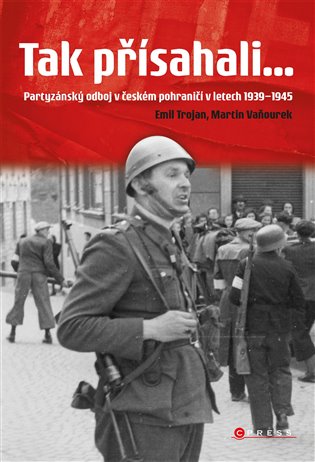 Tak přísahali...: Partyzánský odboj v českém pohraničí 1939–1945 - Emil Trojan, Martin Vaňourek