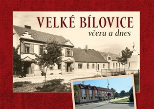 Velké Bílovice včera a dnes - Jaroslav Čech, Irena Dojáčková, Michaela Horká, Martin Horký, Milan Krásný