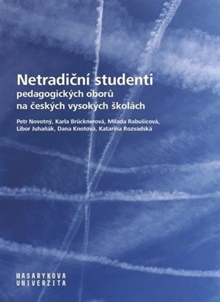 Netradiční studenti pedagogických oborů na českých vysokých školách - Libor Juhaňák, Katarína Rozvadská, Dana Knotová, Milada Rabušicová, Petr Novotný, Karla Brücknerová