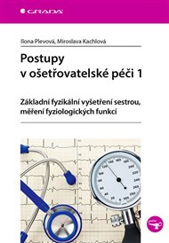 Postupy v ošetřovatelské péči 1: Základní fyzikální vyšetření sestrou, měření fyziologických funkcí - Miroslava Kachlová, Ilona Plevová