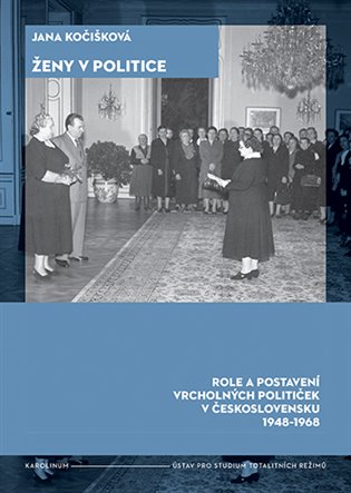 Ženy v politice: Role a postavení vrcholných političek v Československu 1948-1968 - Jana Kočišková