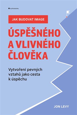 Jak budovat image úspěšného a vlivného člověka: Vytvoření pevných vztahů jako cesta k úspěchu - Jon Levy