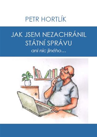 Jak jsem nezachránil státní správu ani nic jiného... - Petr Hortlík