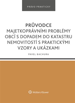 Průvodce majetkoprávními problémy obcí s dopadem do katastru nemovitostí s praktickými vzory a ukázkami - Pavel Bachura