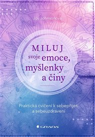 Miluj svoje emoce, myšlenky a činy: Praktická cvičení k sebepřijetí a sebeuzdravení - Joy Johnsonová