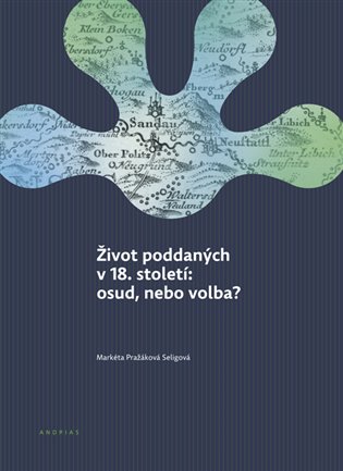 Život poddaných v 18. století: osud, nebo volba?: K demografickým, hospodářským, sociálním a rodinným aspektům života venkovských poddaných na panství Horní Police - Markéta Pražáková Seligová