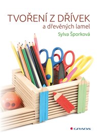 Tvoření z dřívek: a dřevěných lamel - Sylva Šporková