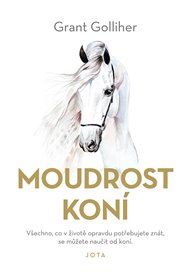 Moudrost koní: Všechno, co v životě opravdu potřebujete znát, se můžete naučit od koní - Grant Golliher